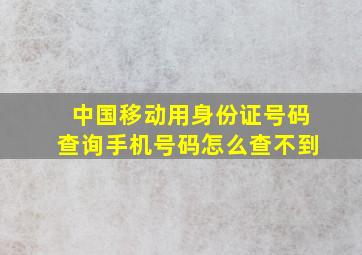 中国移动用身份证号码查询手机号码怎么查不到