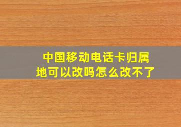 中国移动电话卡归属地可以改吗怎么改不了