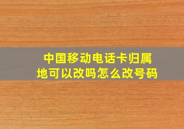 中国移动电话卡归属地可以改吗怎么改号码