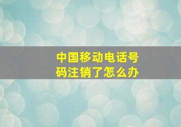 中国移动电话号码注销了怎么办