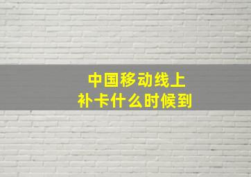 中国移动线上补卡什么时候到