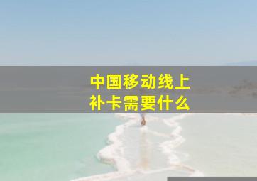 中国移动线上补卡需要什么