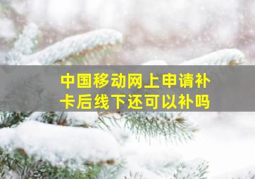 中国移动网上申请补卡后线下还可以补吗