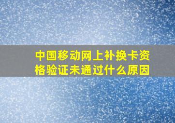 中国移动网上补换卡资格验证未通过什么原因