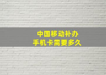 中国移动补办手机卡需要多久