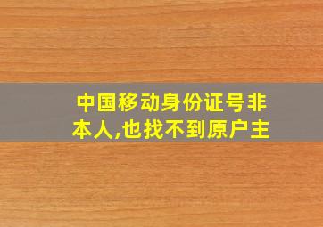 中国移动身份证号非本人,也找不到原户主