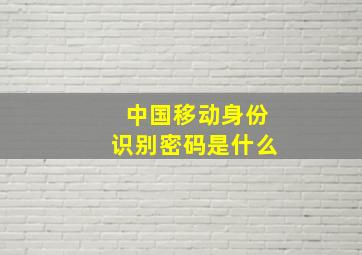 中国移动身份识别密码是什么