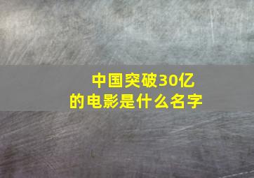 中国突破30亿的电影是什么名字