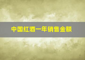 中国红酒一年销售金额