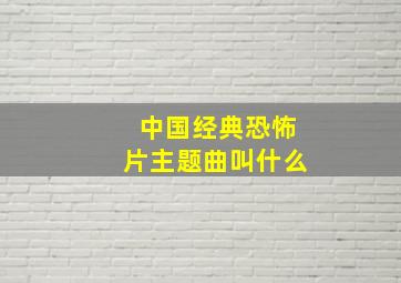 中国经典恐怖片主题曲叫什么