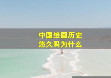 中国绘画历史悠久吗为什么