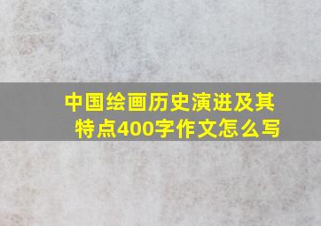 中国绘画历史演进及其特点400字作文怎么写