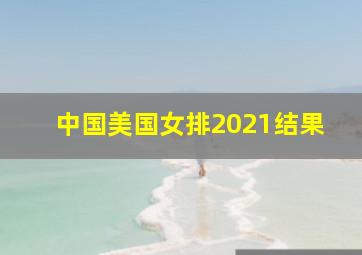 中国美国女排2021结果