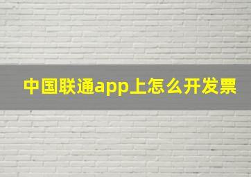 中国联通app上怎么开发票