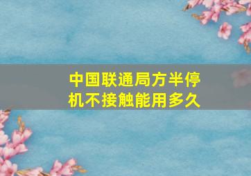 中国联通局方半停机不接触能用多久