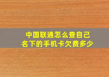 中国联通怎么查自己名下的手机卡欠费多少