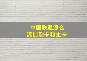 中国联通怎么添加副卡和主卡