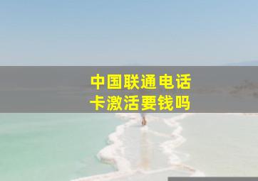 中国联通电话卡激活要钱吗