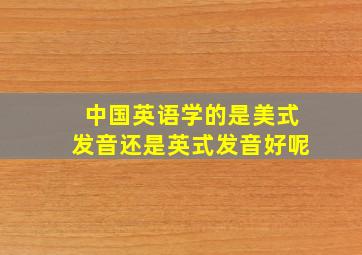 中国英语学的是美式发音还是英式发音好呢