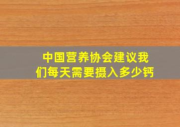 中国营养协会建议我们每天需要摄入多少钙