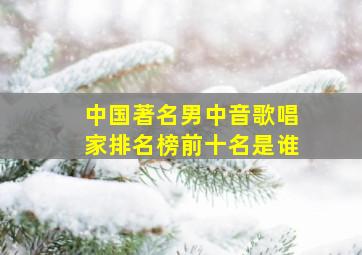 中国著名男中音歌唱家排名榜前十名是谁