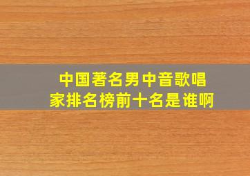 中国著名男中音歌唱家排名榜前十名是谁啊