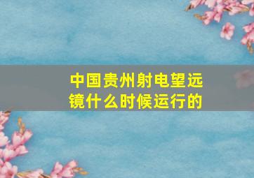 中国贵州射电望远镜什么时候运行的