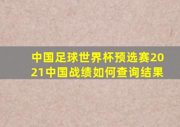 中国足球世界杯预选赛2021中国战绩如何查询结果