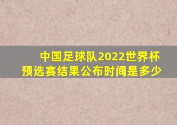 中国足球队2022世界杯预选赛结果公布时间是多少