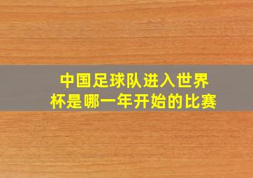 中国足球队进入世界杯是哪一年开始的比赛