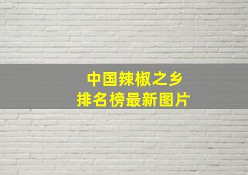 中国辣椒之乡排名榜最新图片