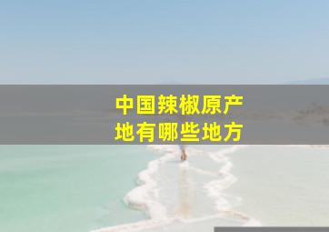 中国辣椒原产地有哪些地方