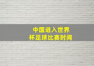 中国进入世界杯足球比赛时间