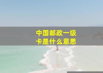 中国邮政一级卡是什么意思