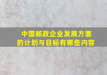 中国邮政企业发展方面的计划与目标有哪些内容