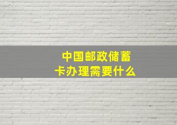 中国邮政储蓄卡办理需要什么