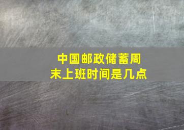 中国邮政储蓄周末上班时间是几点