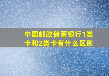 中国邮政储蓄银行1类卡和2类卡有什么区别