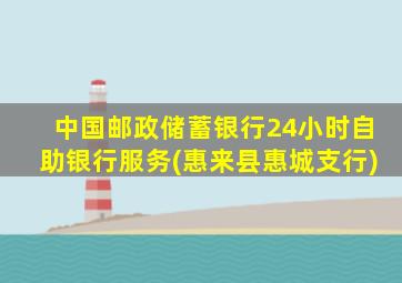 中国邮政储蓄银行24小时自助银行服务(惠来县惠城支行)