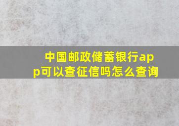 中国邮政储蓄银行app可以查征信吗怎么查询