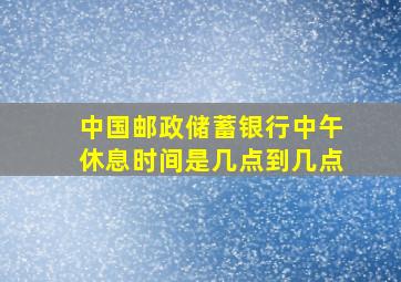 中国邮政储蓄银行中午休息时间是几点到几点