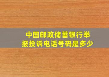 中国邮政储蓄银行举报投诉电话号码是多少