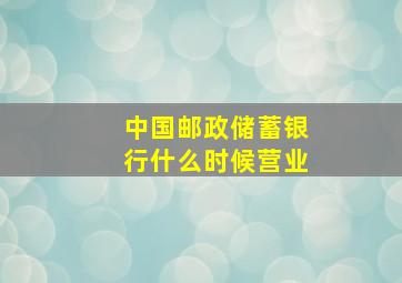 中国邮政储蓄银行什么时候营业