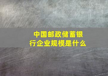 中国邮政储蓄银行企业规模是什么