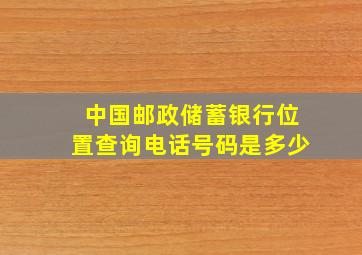 中国邮政储蓄银行位置查询电话号码是多少