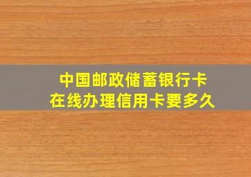 中国邮政储蓄银行卡在线办理信用卡要多久