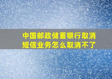 中国邮政储蓄银行取消短信业务怎么取消不了