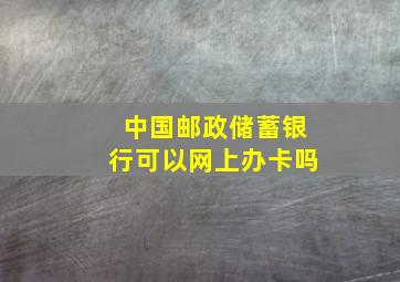 中国邮政储蓄银行可以网上办卡吗