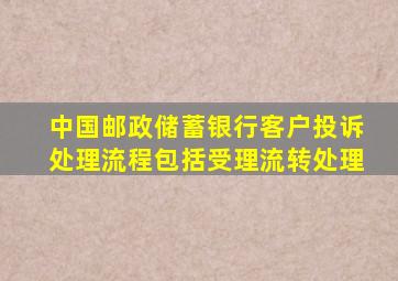 中国邮政储蓄银行客户投诉处理流程包括受理流转处理