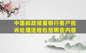 中国邮政储蓄银行客户投诉处理流程包括哪些内容